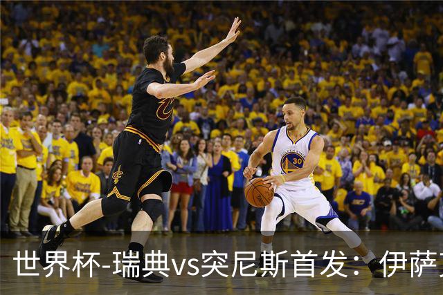 世界杯-瑞典vs突尼斯首发：伊萨克、约克雷斯首秀，汉尼拔出战