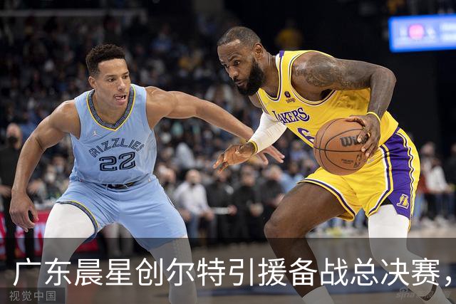 广东晨星创尔特引援备战总决赛，中冠赛场重现归化强援？