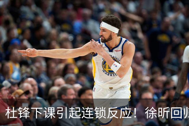 杜锋下课引起连锁反应！徐昕回归，焦泊乔撤回交易申请，黄明依续约
