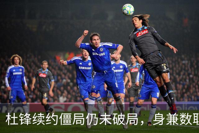 杜锋续约僵局仍未破局，身兼数职成关键变数，压力留给广东宏远！